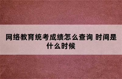 网络教育统考成绩怎么查询 时间是什么时候